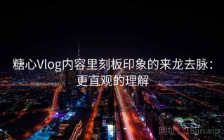 糖心Vlog内容里刻板印象的来龙去脉：更直观的理解