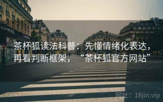 茶杯狐读法科普：先懂情绪化表达，再看判断框架，“茶杯狐官方网站”
