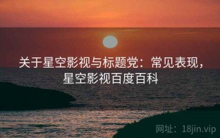 关于星空影视与标题党：常见表现，星空影视百度百科
