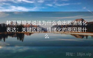 韩漫屋相关说法为什么会出现情绪化表达：关键区别，情绪化的原因是什么