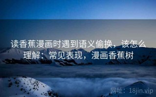 读香蕉漫画时遇到语义偷换，该怎么理解：常见表现，漫画香蕉树