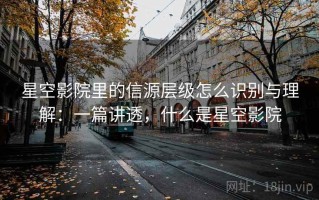 星空影院里的信源层级怎么识别与理解：一篇讲透，什么是星空影院