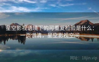 星空影视语境下的可重复检验是什么：一页讲清，星空影视空间