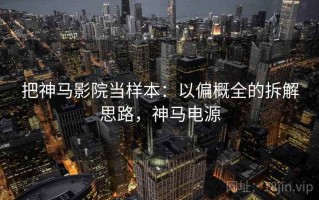 把神马影院当样本：以偏概全的拆解思路，神马电源