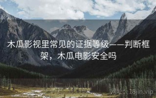 木瓜影视里常见的证据等级——判断框架，木瓜电影安全吗
