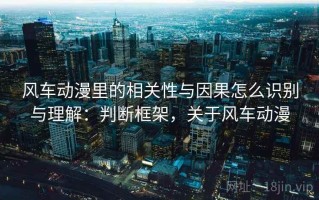 风车动漫里的相关性与因果怎么识别与理解：判断框架，关于风车动漫