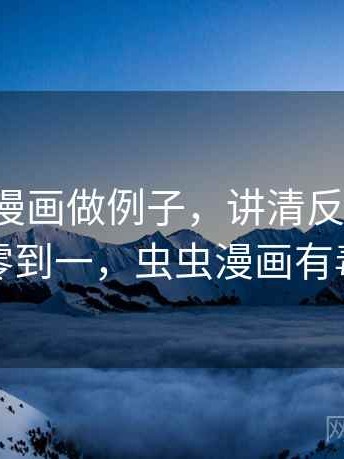 用虫虫漫画做例子，讲清反例检验：从零到一，虫虫漫画有毒么