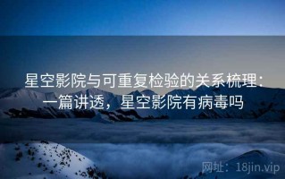 星空影院与可重复检验的关系梳理：一篇讲透，星空影院有病毒吗