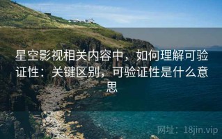 星空影视相关内容中，如何理解可验证性：关键区别，可验证性是什么意思