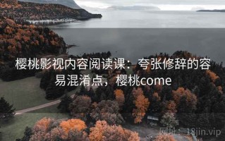 樱桃影视内容阅读课：夸张修辞的容易混淆点，樱桃come