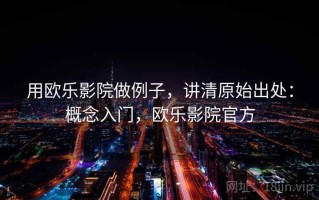 用欧乐影院做例子，讲清原始出处：概念入门，欧乐影院官方