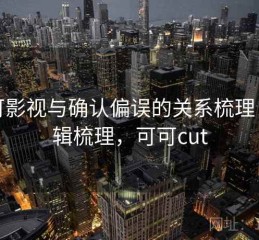 可可影视与确认偏误的关系梳理：逻辑梳理，可可cut