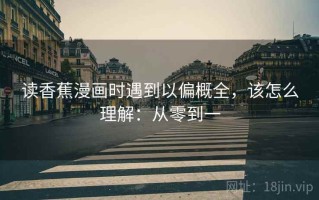 读香蕉漫画时遇到以偏概全，该怎么理解：从零到一