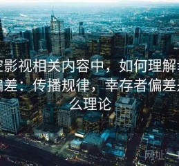 星空影视相关内容中，如何理解幸存者偏差：传播规律，幸存者偏差是什么理论