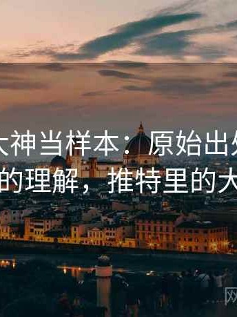把推特大神当样本：原始出处的更直观的理解，推特里的大神
