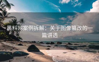 黑料网案例拆解：关于图像篡改的一篇讲透