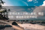 从蘑菇影视出发认识确认偏误：概念地图，蘑菇影视官方网站
