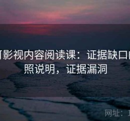 可可影视内容阅读课：证据缺口的对照说明，证据漏洞