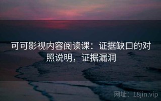 可可影视内容阅读课：证据缺口的对照说明，证据漏洞
