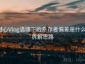 糖心Vlog语境下的幸存者偏差是什么：拆解思路