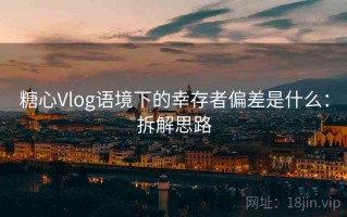 糖心Vlog语境下的幸存者偏差是什么：拆解思路