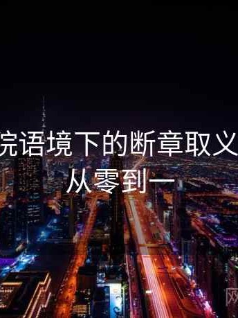 神马影院语境下的断章取义是什么：从零到一