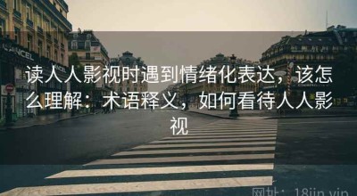 读人人影视时遇到情绪化表达，该怎么理解：术语释义，如何看待人人影视