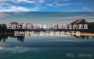 把欧乐影视当样本：以偏概全的更直观的理解，欧乐影视官方下载