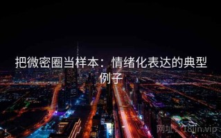 把微密圈当样本：情绪化表达的典型例子
