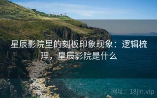 星辰影院里的刻板印象现象：逻辑梳理，星辰影院是什么