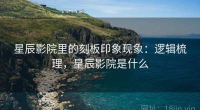 星辰影院里的刻板印象现象：逻辑梳理，星辰影院是什么