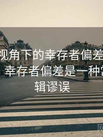 age动漫视角下的幸存者偏差讲解：典型例子，幸存者偏差是一种常见的逻辑谬误