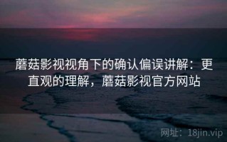 蘑菇影视视角下的确认偏误讲解：更直观的理解，蘑菇影视官方网站