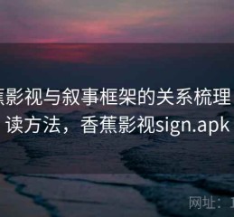 香蕉影视与叙事框架的关系梳理：阅读方法，香蕉影视sign.apk