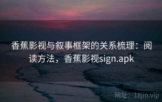 香蕉影视与叙事框架的关系梳理：阅读方法，香蕉影视sign.apk