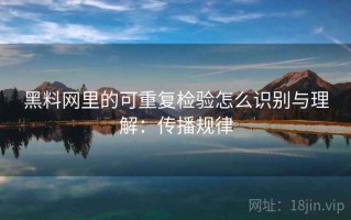黑料网里的可重复检验怎么识别与理解：传播规律
