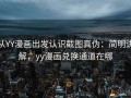 从YY漫画出发认识截图真伪：简明讲解，yy漫画兑换通道在哪