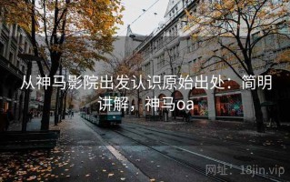 从神马影院出发认识原始出处：简明讲解，神马oa
