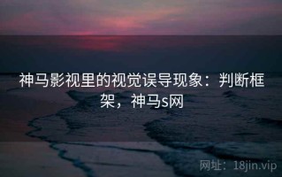 神马影视里的视觉误导现象：判断框架，神马s网
