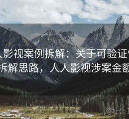 人人影视案例拆解：关于可验证性的拆解思路，人人影视涉案金额