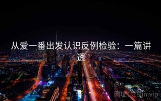 从爱一番出发认识反例检验：一篇讲透