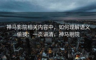 神马影院相关内容中，如何理解语义偷换：一页讲清，神马刷院