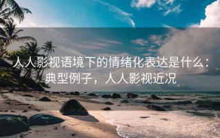 人人影视语境下的情绪化表达是什么：典型例子，人人影视近况