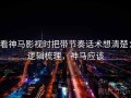 看神马影视时把带节奏话术想清楚：逻辑梳理，神马应该
