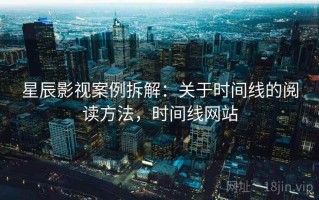 星辰影视案例拆解：关于时间线的阅读方法，时间线网站