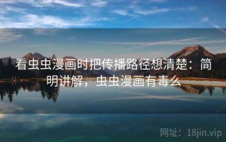 看虫虫漫画时把传播路径想清楚：简明讲解，虫虫漫画有毒么