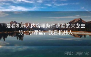 爱看机器人内容里条件遗漏的来龙去脉：小课堂，我看机器人