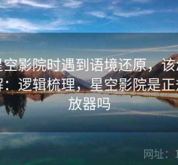 读星空影院时遇到语境还原，该怎么理解：逻辑梳理，星空影院是正规播放器吗