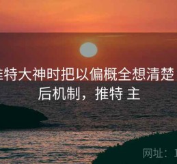 看推特大神时把以偏概全想清楚：背后机制，推特 主