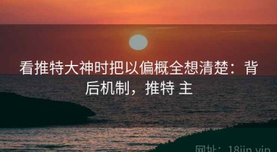 看推特大神时把以偏概全想清楚：背后机制，推特 主